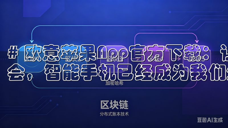 # 欧意苹果App官方下载：让您的生活更加便捷 在现代社会，智能手机已经成为我们生活中不可或缺的一部分。