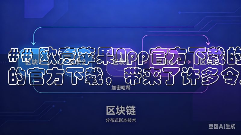 ## 欧意苹果App官方下载的特点与优势 欧意苹果App的官方下载，带来了许多令人惊喜的特点。