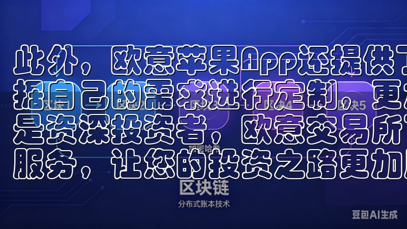 此外，欧意苹果App还提供了个性化的设置选项，用户可以根据自己的需求进行定制，更加符合个人使用习惯无论您是新手还是资深投资者，欧意交易所下载都为您提供丰富的功能和优质的服务，让您的投资之路更加顺畅。