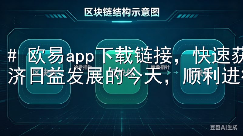 # 欧易app下载链接，快速获取最新版本与教程 在数字经济日益发展的今天，顺利进行数字资产交易变得越来越重要。