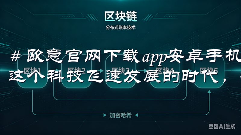# 欧意官网下载app安卓手机，轻松掌握家电智能控制 在这个科技飞速发展的时代，智能家居已不再是梦想。