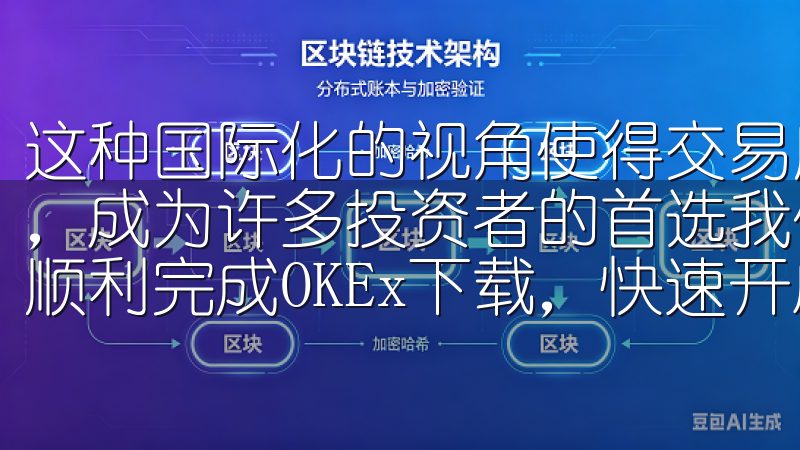 这种国际化的视角使得交易所能够在激烈的市场竞争中脱颖而出，成为许多投资者的首选我们的平台提供全面的指导，帮助用户顺利完成OKEx下载，快速开启您的投资之旅。