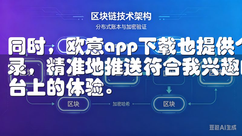 同时，欧意app下载也提供个性化推荐，根据我的过去浏览记录，精准地推送符合我兴趣的内容，这无疑进一步提升了我其平台上的体验。