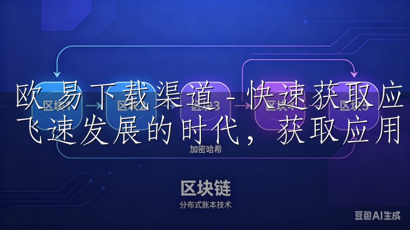 欧 易下载渠道 - 快速获取应用的安全途径 在这个数字化飞速发展的时代，获取应用的方式层出不穷。