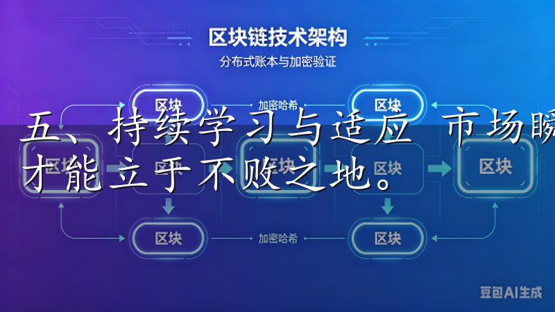 五、持续学习与适应 市场瞬息万变，只有不断学习和适应，我才能立于不败之地。