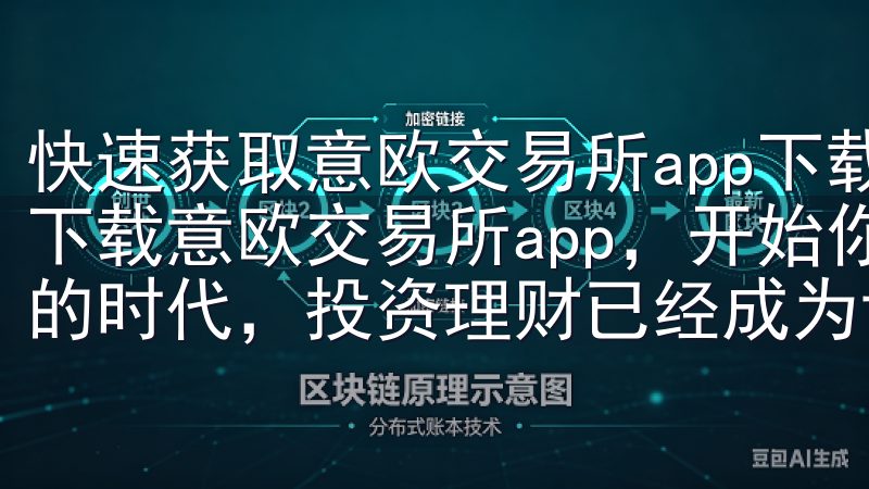 快速获取意欧交易所app下载，开始你的投资之旅 如何快速下载意欧交易所app，开始你的投资之旅 在当今这个快节奏的时代，投资理财已经成为许多人生活中的一部分。