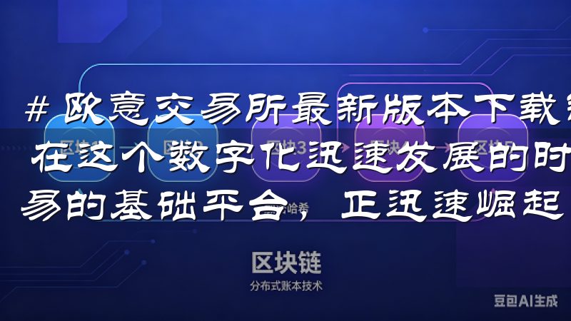# 欧意交易所最新版本下载链接，安全快速获取交易所新版本 在这个数字化迅速发展的时代，交易所作为数字货币投资和交易的基础平台，正迅速崛起。