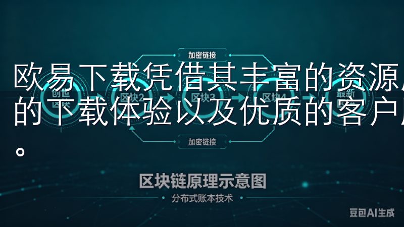 欧易下载凭借其丰富的资源库、安全可靠的下载环境、便捷高效的下载体验以及优质的客户服务，成为广大用户信赖的下载平台。