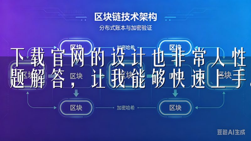 下载官网的设计也非常人性化，提供了详细的下载指南和常见问题解答，让我能够快速上手。