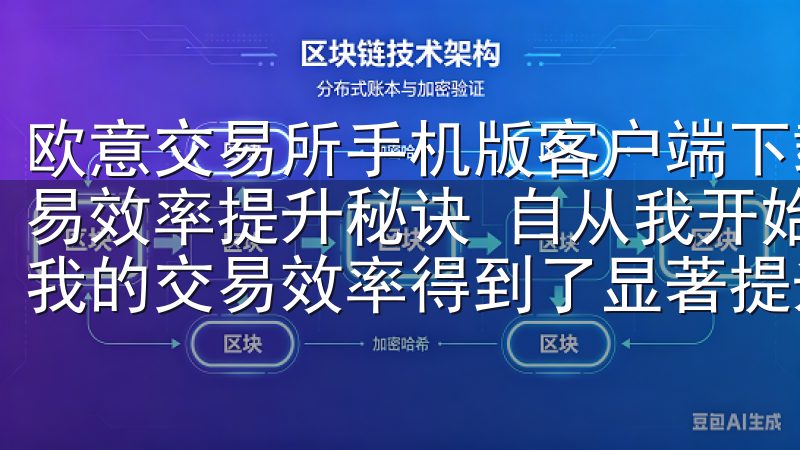 欧意交易所手机版客户端下载：轻松交易随时随地 - 我的交易效率提升秘诀 自从我开始使用欧意交易所的手机版客户端，我的交易效率得到了显著提升。