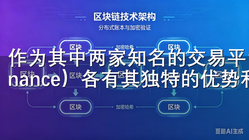 作为其中两家知名的交易平台，欧易（OKEx）和币安（Binance）各有其独特的优势和特色。