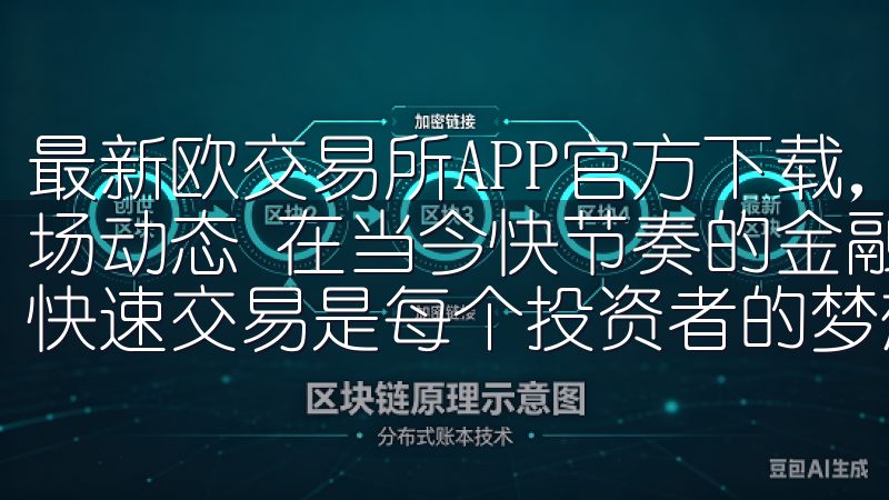 最新欧交易所APP官方下载，安全快速交易体验：轻松掌握市场动态 在当今快节奏的金融市场中，掌握最新市场动态并进行快速交易是每个投资者的梦想。