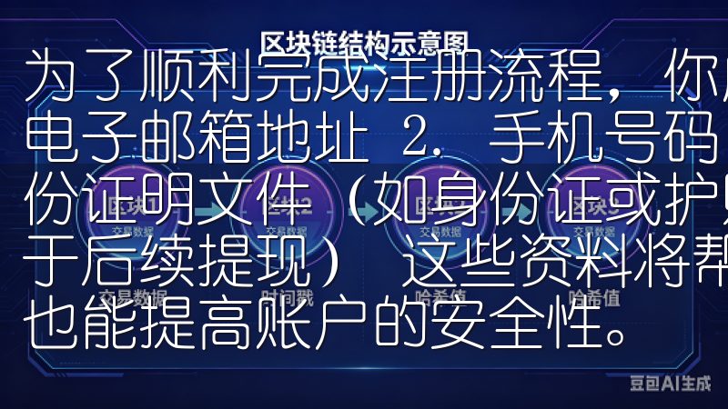 为了顺利完成注册流程，你应该收集以下信息： 1. 有效的电子邮箱地址 2. 手机号码（用于接收验证码） 3. 身份证明文件（如身份证或护照） 4. 个人银行账户信息（用于后续提现） 这些资料将帮助你更快速地完成注册流程，同时也能提高账…